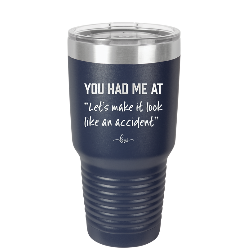 You Had Me at Let's Make it Look Like an Accident - Laser Engraved Stainless Steel Drinkware - 2514 -