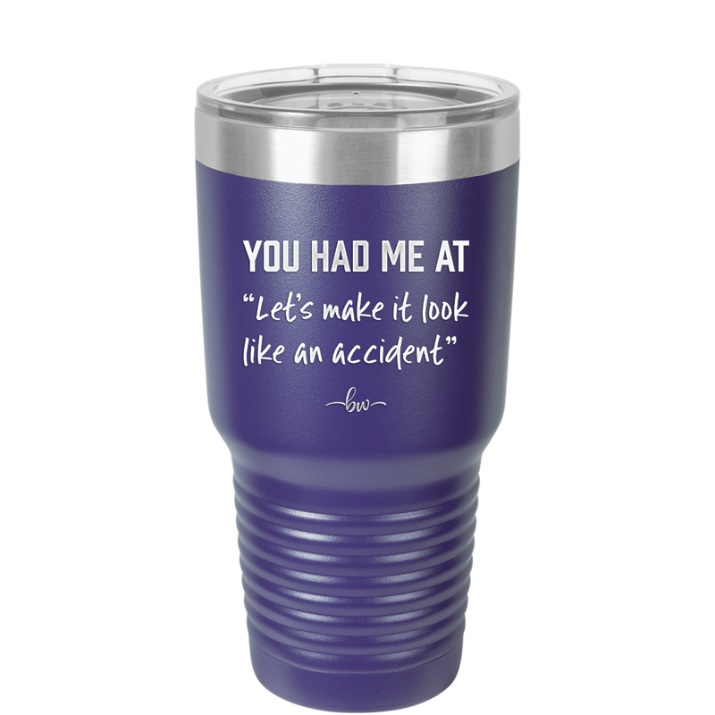 You Had Me at Let's Make it Look Like an Accident - Laser Engraved Stainless Steel Drinkware - 2514 -