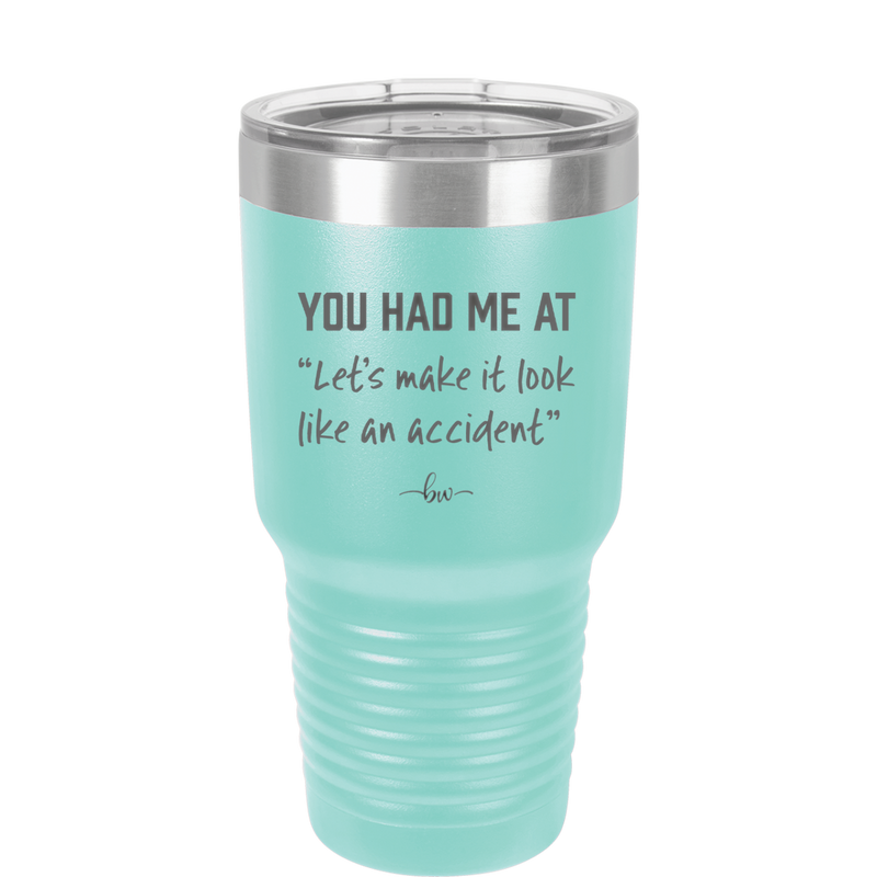 You Had Me at Let's Make it Look Like an Accident - Laser Engraved Stainless Steel Drinkware - 2514 -