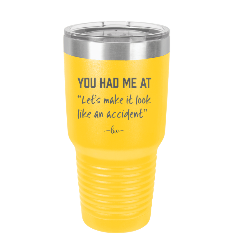 You Had Me at Let's Make it Look Like an Accident - Laser Engraved Stainless Steel Drinkware - 2514 -