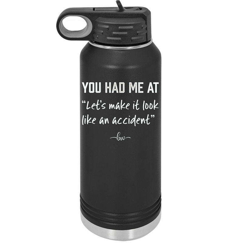 You Had Me at Let's Make it Look Like an Accident - Laser Engraved Stainless Steel Drinkware - 2514 -