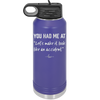 You Had Me at Let's Make it Look Like an Accident - Laser Engraved Stainless Steel Drinkware - 2514 -