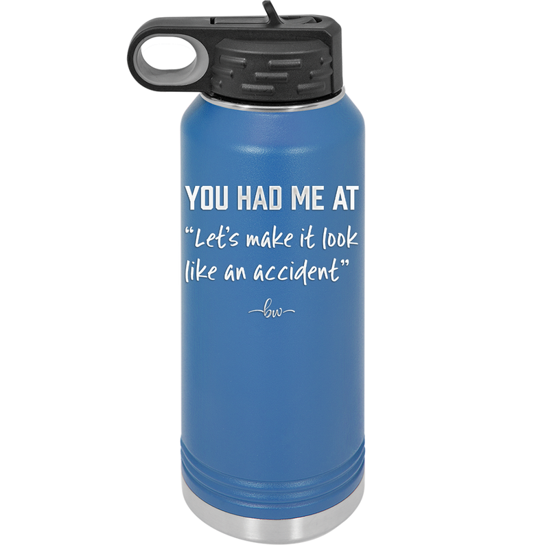 You Had Me at Let's Make it Look Like an Accident - Laser Engraved Stainless Steel Drinkware - 2514 -