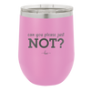 Can You Please Just Not - Laser Engraved Stainless Steel Drinkware - 2516 -