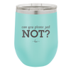 Can You Please Just Not - Laser Engraved Stainless Steel Drinkware - 2516 -