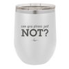 Can You Please Just Not - Laser Engraved Stainless Steel Drinkware - 2516 -