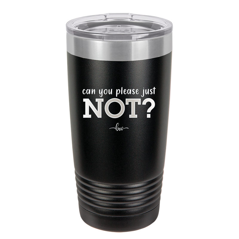 Can You Please Just Not - Laser Engraved Stainless Steel Drinkware - 2516 -