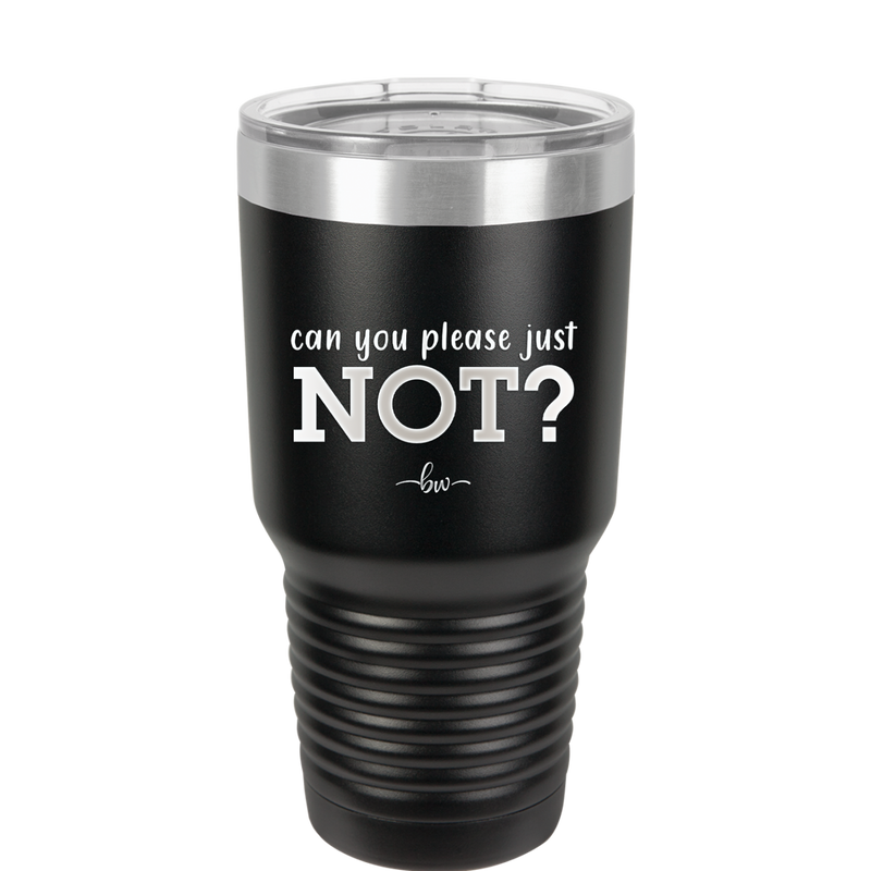 Can You Please Just Not - Laser Engraved Stainless Steel Drinkware - 2516 -