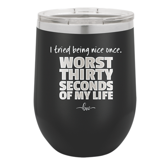 I Tried Being Nice Once Worst 30 Seconds of My Life - Laser Engraved Stainless Steel Drinkware - 2519 -