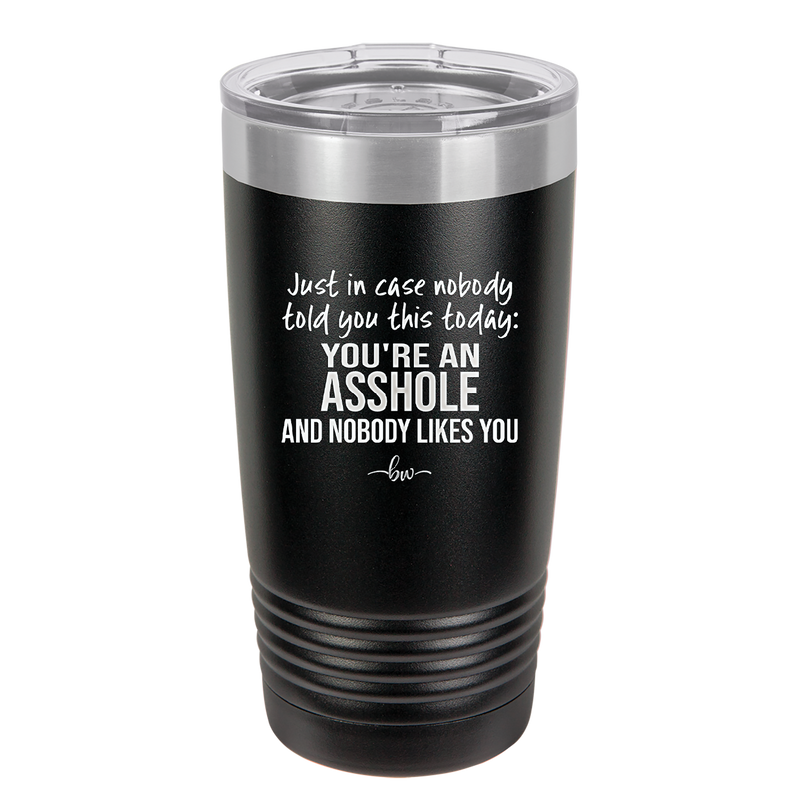 Just in Case Nobody Told You This Today You're an Asshole - Laser Engraved Stainless Steel Drinkware - 2520 -