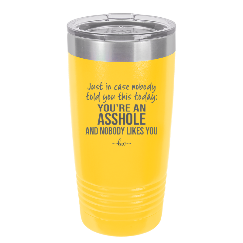 Just in Case Nobody Told You This Today You're an Asshole - Laser Engraved Stainless Steel Drinkware - 2520 -